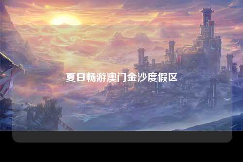 夏日畅游澳门金沙度假区