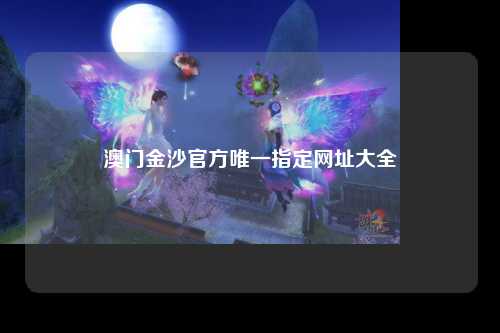 澳门金沙官方唯一指定网址大全