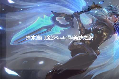 探索澳门金沙Sands0686美妙之旅
