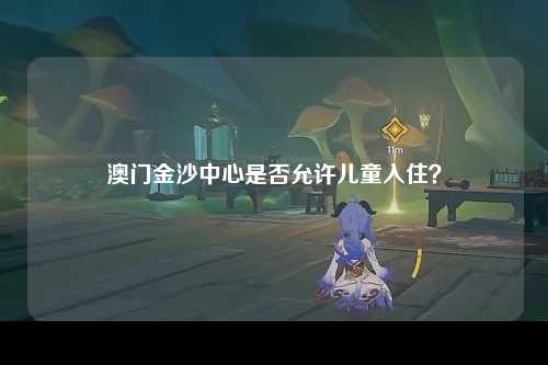 澳门金沙中心是否允许儿童入住？