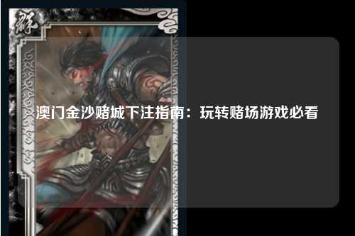 澳门金沙赌城下注指南：玩转赌场游戏必看