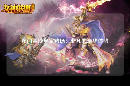 澳门金沙皇家赌场：非凡的豪华体验