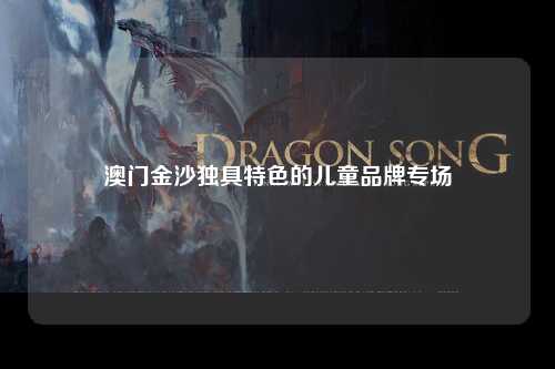 澳门金沙独具特色的儿童品牌专场