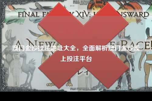 澳门金沙投注地址大全，全面解析澳门金沙线上投注平台