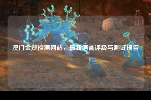 澳门金沙检测网站，最新信誉评级与测试报告