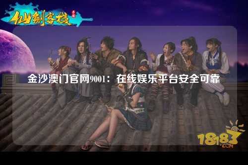 金沙澳门官网9001：在线娱乐平台安全可靠