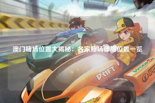 澳门赌场位置大揭秘：各家赌场详细位置一览