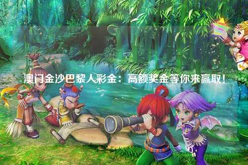 澳门金沙巴黎人彩金：高额奖金等你来赢取！