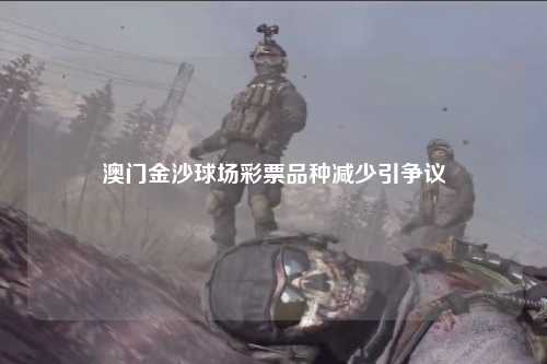 澳门金沙球场彩票品种减少引争议