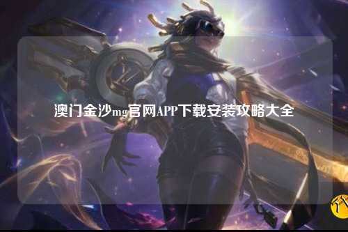 澳门金沙mg官网APP下载安装攻略大全