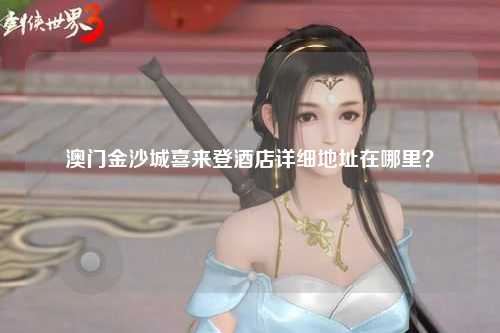 澳门金沙城喜来登酒店详细地址在哪里？