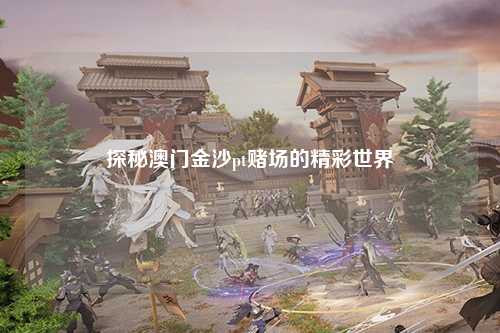 探秘澳门金沙pt赌场的精彩世界