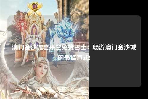 澳门金沙城喜来登免费巴士：畅游澳门金沙城的最佳方式!