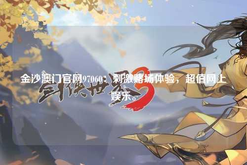 金沙澳门官网97060：刺激赌场体验，超值网上娱乐。