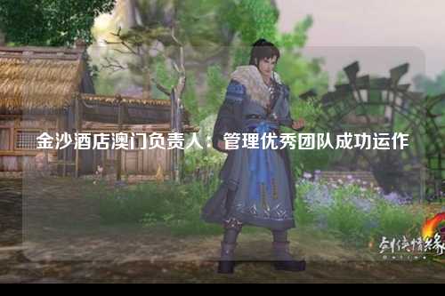 金沙酒店澳门负责人：管理优秀团队成功运作