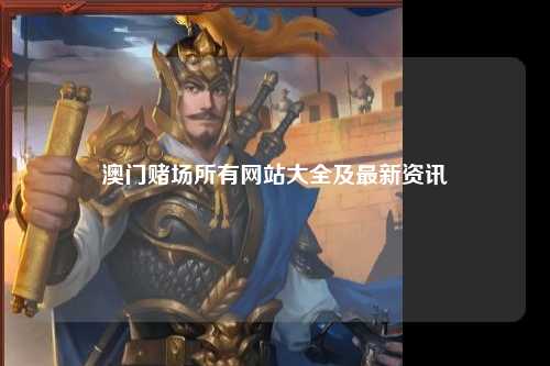 澳门赌场所有网站大全及最新资讯
