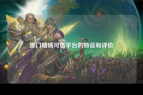 澳门赌场可信平台的特征和评价