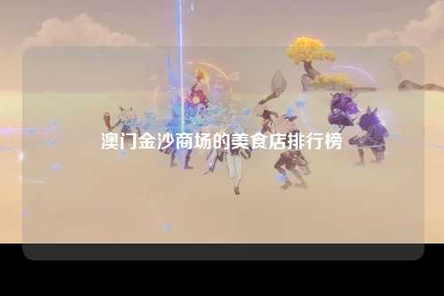 澳门金沙商场的美食店排行榜