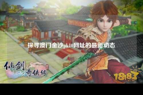 探寻澳门金沙pk10网址的最新动态