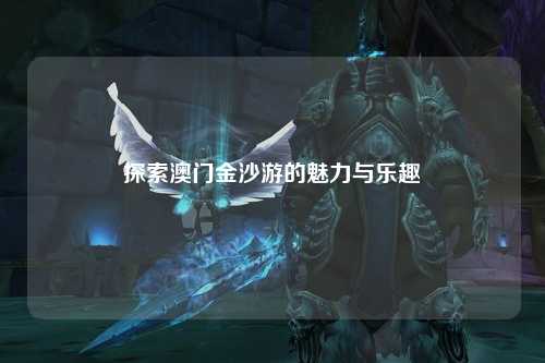 探索澳门金沙游的魅力与乐趣