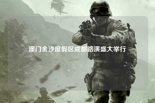 澳门金沙度假区成都路演盛大举行