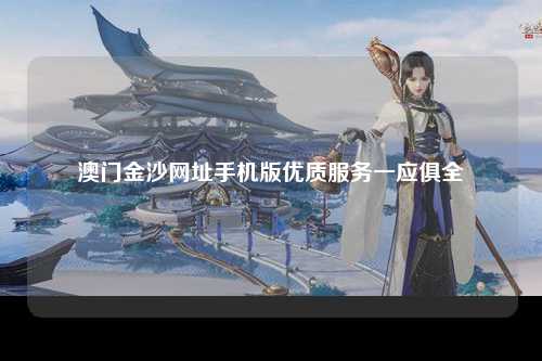 澳门金沙网址手机版优质服务一应俱全