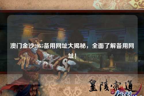 澳门金沙2055备用网址大揭秘，全面了解备用网址！