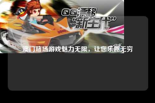 澳门赌场游戏魅力无限，让您乐趣无穷