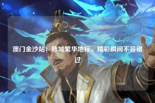 澳门金沙站：赌城繁华地标，精彩瞬间不容错过