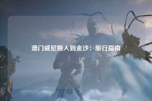 澳门威尼斯人到金沙：旅行指南