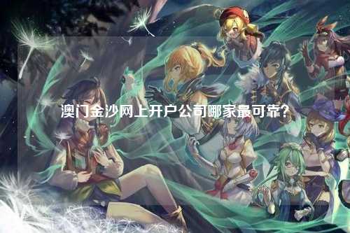 澳门金沙网上开户公司哪家最可靠？