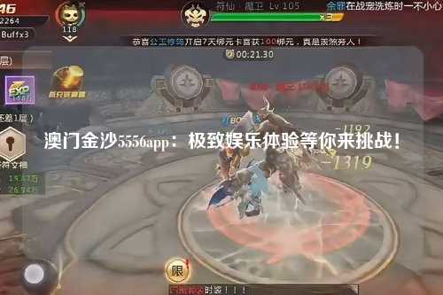 澳门金沙5556app：极致娱乐体验等你来挑战！