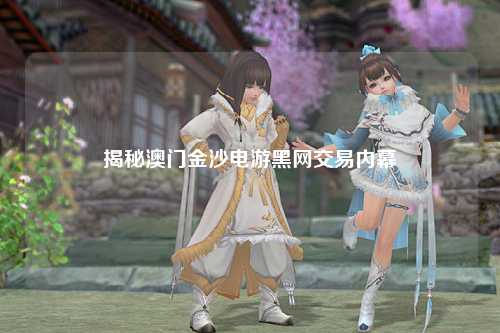 揭秘澳门金沙电游黑网交易内幕