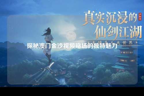 探秘澳门金沙视频赌场的独特魅力
