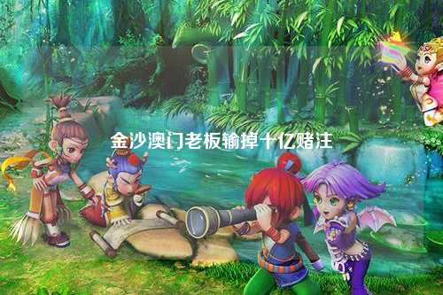 金沙澳门老板输掉十亿赌注