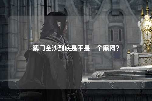澳门金沙到底是不是一个黑网？