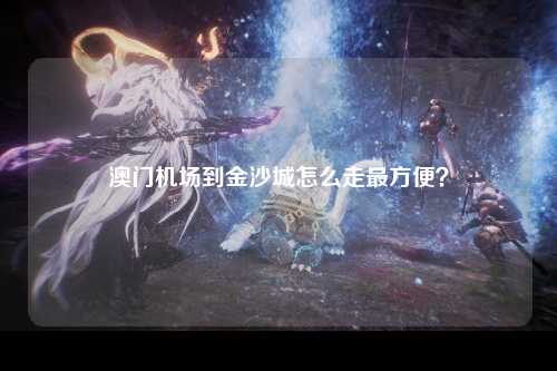 澳门机场到金沙城怎么走最方便？